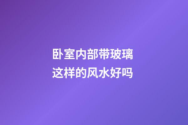 卧室内部带玻璃 这样的风水好吗